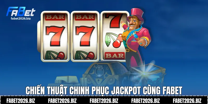 Chiến thuật chinh phục jackpot cùng FABET