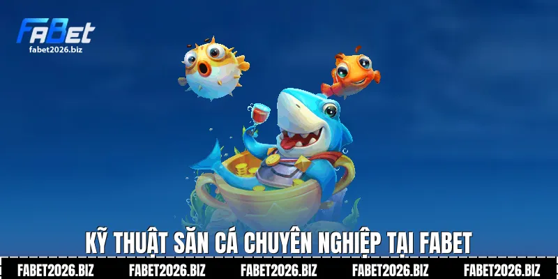 Kỹ thuật săn cá chuyên nghiệp tại Fabet