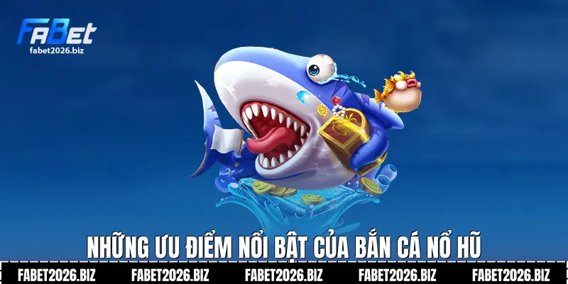 Những ưu điểm nổi bật của bắn cá nổ hũ