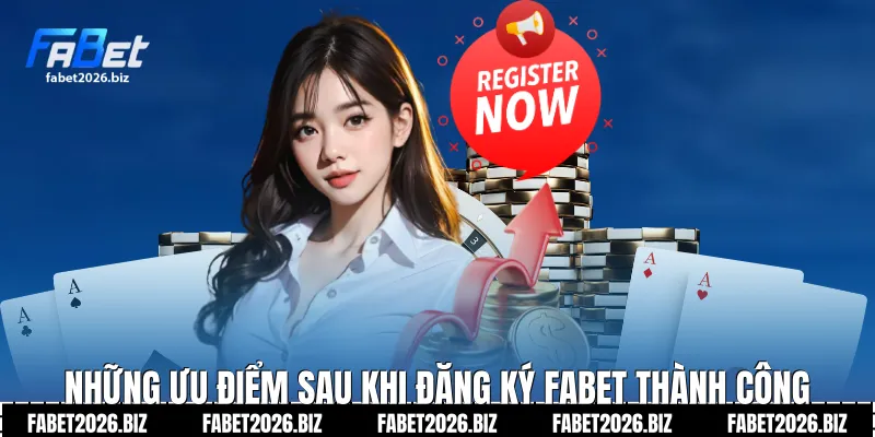 Những ưu điểm sau khi Đăng ký Fabet thành công