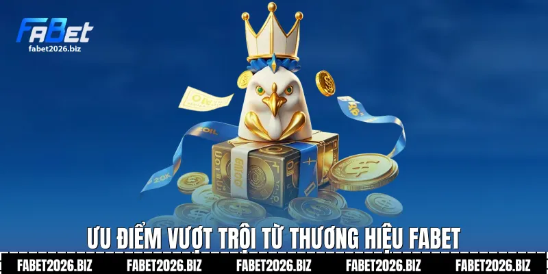 Ưu điểm vượt trội từ thương hiệu FABET